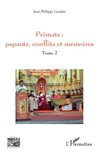 Primats : papauté, conflits et mémoires. Tome 2 - Goudot Jean-Philippe