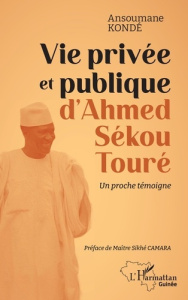 Vie privée et publique d'Ahmed Sékou Touré. Un proche témoigne - Kondé Ansoumane ; Camara Sikhé