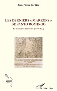Les derniers « marrons » de Santo Domingo. Le maniel de Bahoruco (1760-1813) - Tardieu Jean-Pierre