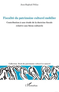 Fiscalité du patrimoine culturel mobilier. Contribution à une étude de la doctrine fiscale relative - Pellas Jean-Raphaël