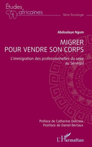 Migrer pour vendre son corps. L’immigration des professionnelles du sexe au Sénégal - Ngom Abdoulaye ; Bertaux Daniel ; Delcroix Catheri