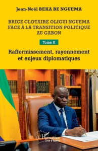 Brice Clotaire Oligui Nguema face à la transition politique au Gabon. Tome 2 : Raffermissement, rayo - Beka Be Nguema Jean-Noël