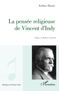 La pensée religieuse de Vincent d'Indy - Skoric Arthur ; Schneider Mathieu