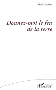 Donnez-moi le feu de la terre - Zecchini Alain