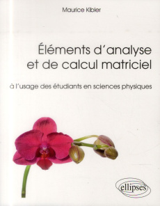 Eléments d'analyse et de calcul matriciel à l'usage des étudiants en sciences physiques - Kibler Maurice