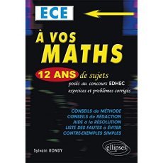A VOS MATHS ! 12 ANS DE SUJETS CORRIGES POSES AU CONCOURS EDHEC DE 2004 A 2015 - ECE CONFORME AU NOU - RONDY SYLVAIN