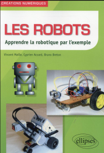 Les robots. Apprendre la robotique par l'exemple - Maille Vincent ; Accard Cyprien ; Breton Bruno