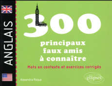 Les 300 principaux faux-amis anglais à connaître. Mots en contexte et exercices corrigés - Roque Alexandra