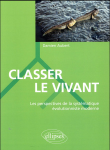 Classer le vivant. Les perspectives de la systématique évolutionniste moderne - Aubert Damien