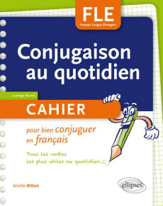 FLE. LA CONJUGAISON AU QUOTIDIEN. CAHIER POUR BIEN CONJUGUER EN FRANCAIS. A1-A2 - BITTON ARIELLE