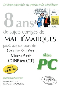 8 ans de sujets corrigés de Mathématiques posés aux concours Centrale/Supélec, Mines/Ponts et CCINP - Franchini Jean ; Jacquens Jean-Claude