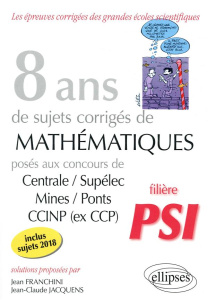 8 ans de sujets corrigés de mathématiques posés aux concours Centrale/Supélec, Mines/Ponts et CCINP - Franchini Jean ; Jacquens Jean-Claude
