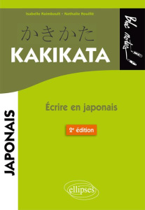 Kakikata. Ecrire en japonais, 2e édition - Raimbault Isabelle ; Rouillé Nathalie