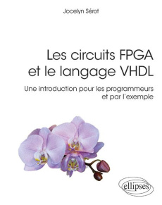Les circuits FPGA et le langage VHDL. Une introduction pour les programmeurs et par l'exemple - Sérot Jocelyn