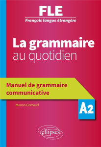 La grammaire au quotidien A2. Manuel de grammaire communicative - Grimaud Manon