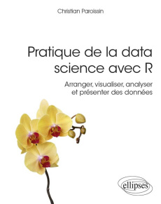 Pratique de la data science avec R - Arranger, visualiser, analyser et présenter des données - Paroissin Christian ; De Laboulaye paul