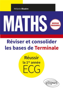 Maths. Réviser et consolider les bases de Terminale pour réussir la 1re année d'ECG - Blazère Mélanie