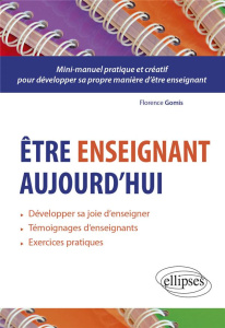 Etre enseignant aujourd’hui. Guide pratique et créatif pour développer sa propre manière d'être ense - Gomis Florence