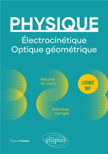 Physique - Licence - BUT - Électrocinétique. Optique géométrique. Résumé de cours, exercices et devo - Clavier Pascal