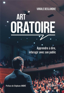 Art oratoire. Apprendre à dire, interagir avec son public - Deslandre Virgile