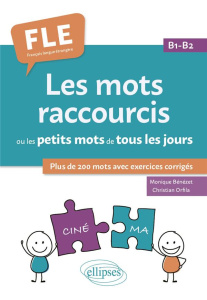 Les mots raccourcis ou les petits mots de tous les jours. B1-B2. Plus de 200 mots avec exercices cor - Bénézet Monique ; Orfila Christian