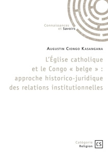L'Église catholique et le Congo « belge ». Approche historico-juridique des relations institutionnel - Ciongo Kasangana augustin ; Danoux Gabrielle