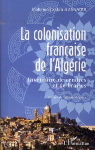 La colonisation française de l'Algérie. Inventaire de cendres et de braises - Hasnaoui Mohamed Salah ; Meynier Gilbert