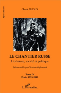 Le chantier russe. Tome 4 : Littérature, société et politique-Ecrits 1993-2012 - Frioux Claude