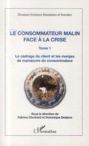Le consommateur malin face à la crise. Tome 1 : Le cadrage du client et les marges de manoeuvre du c - Clochard Fabrice ; Desjeux Dominique