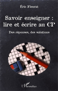 Savoir enseigner : lire et écrire au CP. Des réponses, des solutions - Fleurat Eric