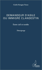 Demandeur d'asile ou immigré clandestin. Entre ciel et tombe - Témoignage - Kengne Fosso gisele