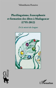 Plurilinguisme, francophonie et formation des élites à Madagascar (1795-2012). De la mixité des lang - Ranaivo Velomihanta