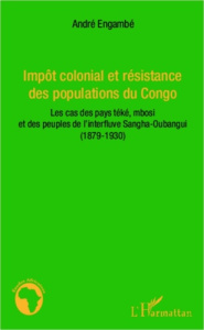 Impôt colonial et résistance des populations du Congo. Les cas des pays téké, mbosi et des peuples d - Engambé André