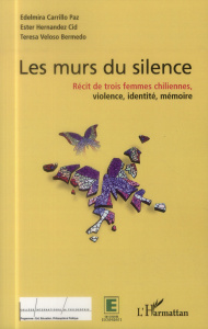 Les murs du silence. Récit de trois femmes chiliennes, violence, identité, mémoire - Carrillo Paz Edelmira ; Hernandez Cid Ester ; Velo