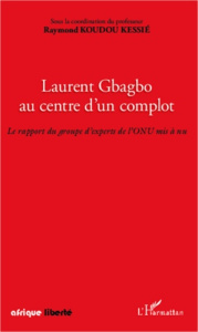 Laurent Gbagbo au centre d'un complot. Le rapport du groupe d'experts de l'ONU mis à nu - Koudou Kessié Raymond
