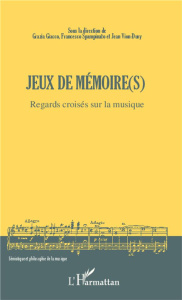 Jeux de mémoire(s). Regards croisés sur la musique - Giacco Grazia ; Spampinato Francesco ; Vion-Dury J