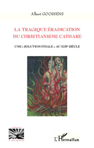 La tragique éradication du christianisme cathare. Une "solution finale" au XIIIe siècle - Goosens Albert