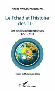 Tchad et l'histoire des T.I.C.. Etat des lieux et perspectives, 1950-2013 - Konodji Guelngar Roland ; Soultan Malloum
