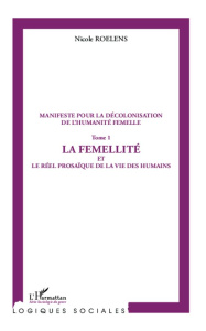 Manifeste pour la décolonisation de l'humanité femelle. Tome 1, La femellité et le réel prosaïque de - Roelens Nicole