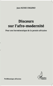 Discours sur l'afro-modernité. Pour une herméneutique de la pensée africaine - Nzieh Engono Jean