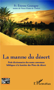 La manne du désert. Petit dictionnaire des noms communs bibliques à la lumière des Pères du désert - Goutagny Etienne ; Bourguet Daniel