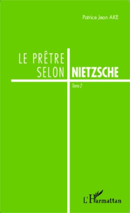 Le prêtre selon Nietzsche. Tome 1 - Aké Patrice Jean