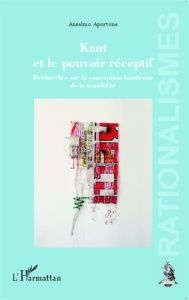 Kant et le pouvoir réceptif. Recherches sur la conception kantienne de la sensibilité - Aportone Anselmo ; Benoist Jocelyn