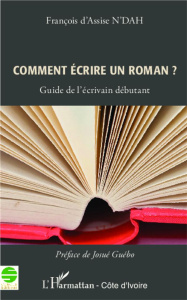 Comment écire un roman ? Guide de l'écrivain débutant - N'Dah François d'Assise