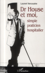 Dr House et moi, simple praticien hospitalier - Vercoustre Laurent
