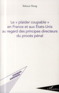 Le "plaider coupable" en France et aux Etats-Unis au regard des principes directeurs du procès pénal - Niang Babacar ; Lazerges Christine ; Harcourt Bern