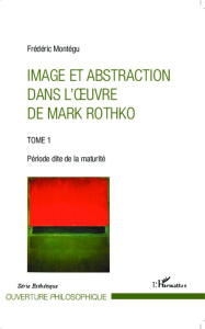 Image et abstraction dans l'oeuvre de Mark Rothko. Tome 1, Période dite de la maturité - Montégu Frédéric