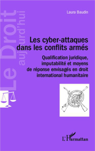 Les cyber-attaques dans les conflits armés. Qualification juridique, imputabilité et moyens de répon - Baudin Laura