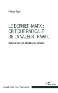 Le Dernier-Marx : critique radicale de la valeur travail. Matériaux pour une refondation du marxisme - Bayer Philippe