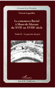 Le commerce fluvial à Mont-de-Marsan du XVIIe au XVIIIe siècle. Tome 2, Le quartier du port - Lagardère Vincent